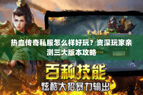 热血传奇私服怎么样好玩？资深玩家亲测三大版本攻略