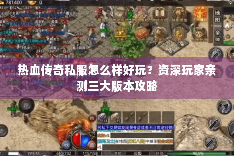 热血传奇私服怎么样好玩？资深玩家亲测三大版本攻略