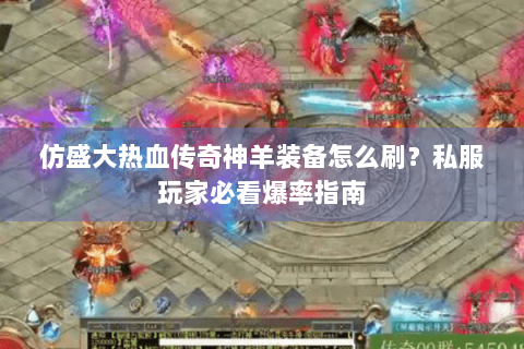 仿盛大热血传奇神羊装备怎么刷？私服玩家必看爆率指南