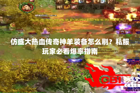 仿盛大热血传奇神羊装备怎么刷？私服玩家必看爆率指南
