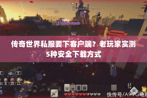 传奇世界私服要下客户端？老玩家实测5种安全下载方式