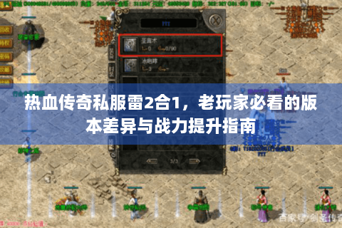 热血传奇私服雷2合1，老玩家必看的版本差异与战力提升指南