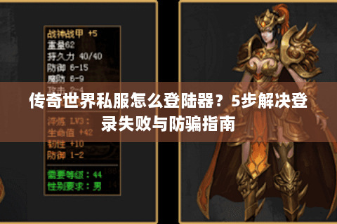 传奇世界私服怎么登陆器？5步解决登录失败与防骗指南