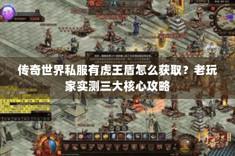 传奇世界私服有虎王盾怎么获取？老玩家实测三大核心攻略