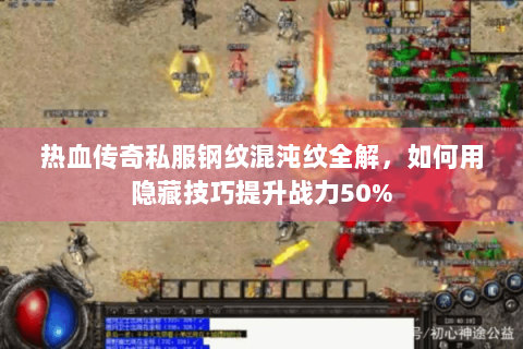 热血传奇私服钢纹混沌纹全解，如何用隐藏技巧提升战力50%