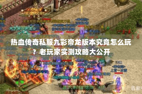 热血传奇私服九彩帝龙版本究竟怎么玩？老玩家实测攻略大公开