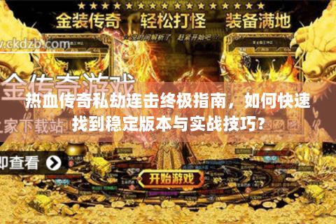 热血传奇私劫连击终极指南，如何快速找到稳定版本与实战技巧？