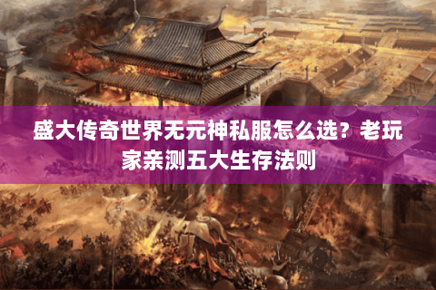 盛大传奇世界无元神私服怎么选？老玩家亲测五大生存法则