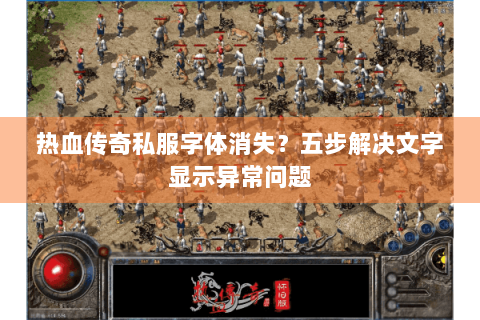 热血传奇私服字体消失？五步解决文字显示异常问题