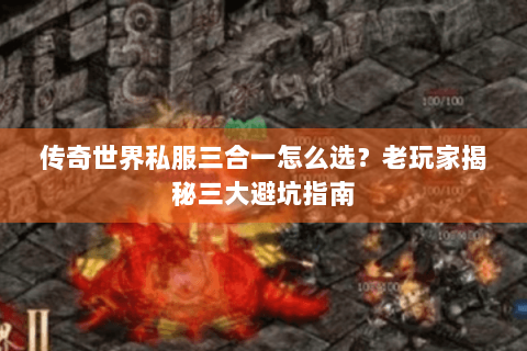 传奇世界私服三合一怎么选？老玩家揭秘三大避坑指南