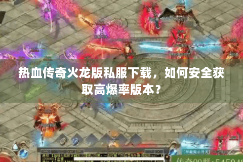 热血传奇火龙版私服下载，如何安全获取高爆率版本？