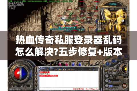 热血传奇私服登录器乱码怎么解决?五步修复+版本下载避坑指南