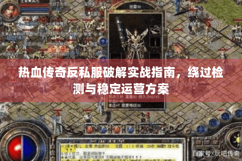 热血传奇反私服破解实战指南，绕过检测与稳定运营方案