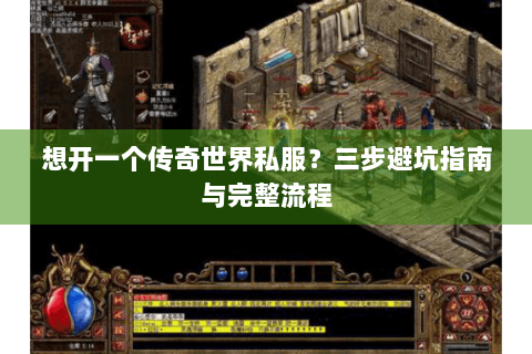 想开一个传奇世界私服？三步避坑指南与完整流程