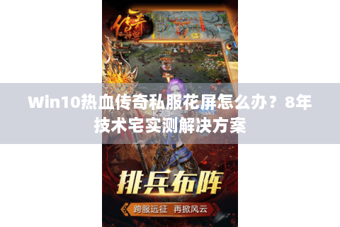 Win10热血传奇私服花屏怎么办？8年技术宅实测解决方案