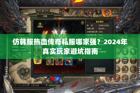 仿韩服热血传奇私服哪家强？2024年真实玩家避坑指南