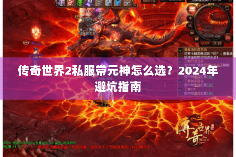 传奇世界2私服带元神怎么选？2024年避坑指南