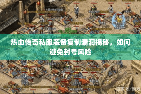 热血传奇私服装备复制漏洞揭秘，如何避免封号风险