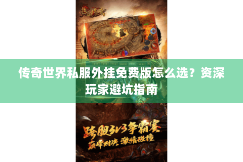 传奇世界私服外挂免费版怎么选？资深玩家避坑指南