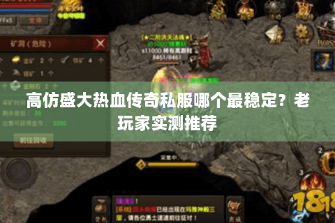 高仿盛大热血传奇私服哪个最稳定？老玩家实测推荐