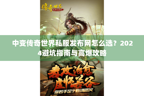 中变传奇世界私服发布网怎么选？2024避坑指南与高爆攻略