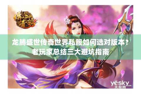 龙腾盛世传奇世界私服如何选对版本？老玩家总结三大避坑指南