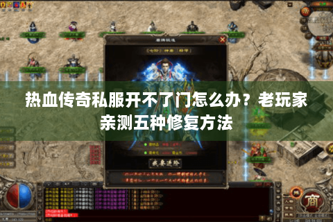 热血传奇私服开不了门怎么办？老玩家亲测五种修复方法