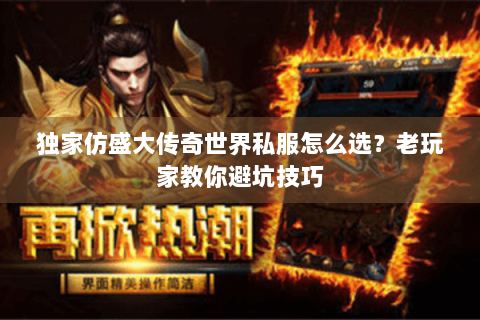 独家仿盛大传奇世界私服怎么选？老玩家教你避坑技巧