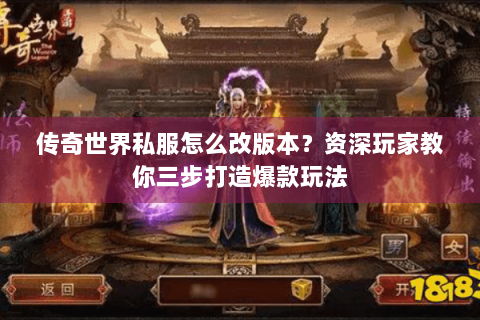 传奇世界私服怎么改版本？资深玩家教你三步打造爆款玩法
