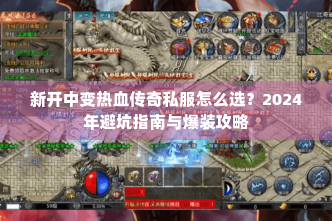新开中变热血传奇私服怎么选？2024年避坑指南与爆装攻略