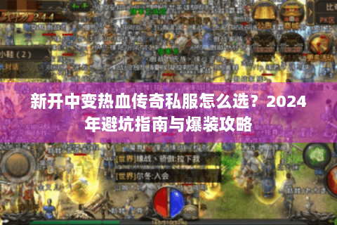 新开中变热血传奇私服怎么选？2024年避坑指南与爆装攻略
