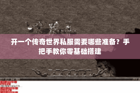 开一个传奇世界私服需要哪些准备？手把手教你零基础搭建