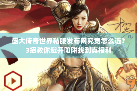 盛大传奇世界私服发布网究竟怎么选？3招教你避开陷阱找到真福利