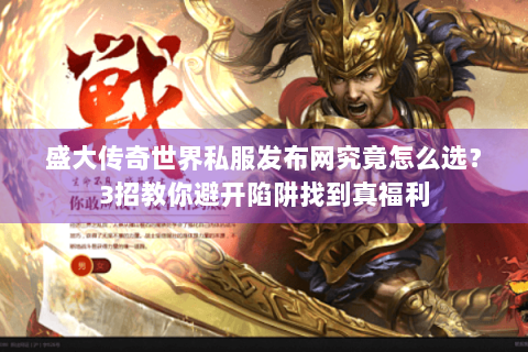 盛大传奇世界私服发布网究竟怎么选？3招教你避开陷阱找到真福利