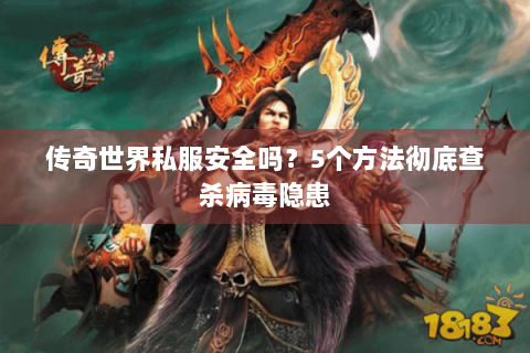 传奇世界私服安全吗？5个方法彻底查杀病毒隐患