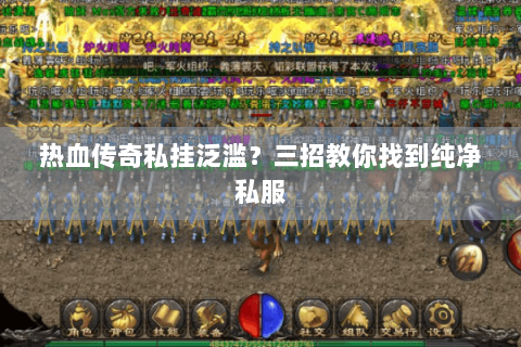 热血传奇私挂泛滥？三招教你找到纯净私服