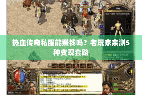 热血传奇私服能赚钱吗？老玩家亲测5种变现套路