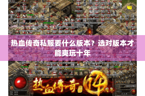 热血传奇私服要什么版本？选对版本才能爽玩十年