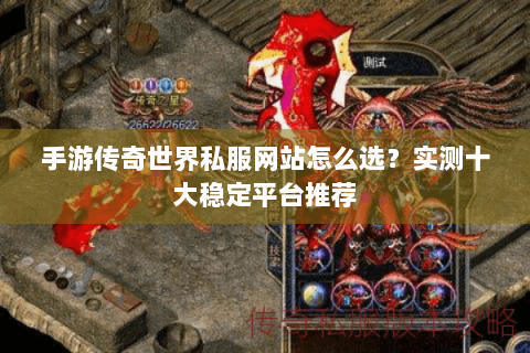 手游传奇世界私服网站怎么选？实测十大稳定平台推荐