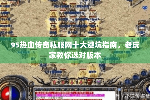 95热血传奇私服网十大避坑指南，老玩家教你选对版本