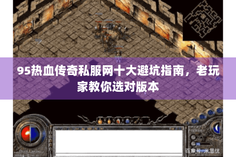 95热血传奇私服网十大避坑指南，老玩家教你选对版本
