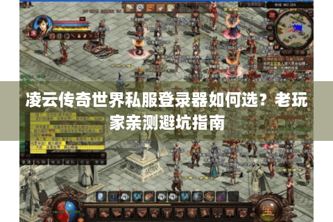 凌云传奇世界私服登录器如何选？老玩家亲测避坑指南