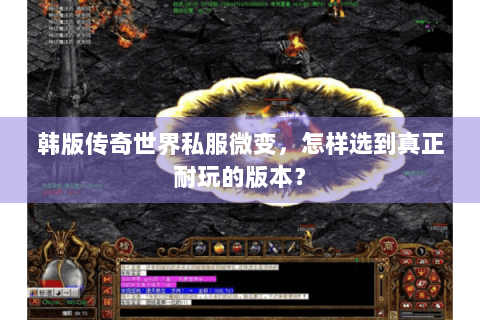 韩版传奇世界私服微变，怎样选到真正耐玩的版本？