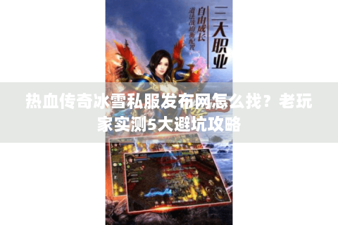 热血传奇冰雪私服发布网怎么找？老玩家实测5大避坑攻略
