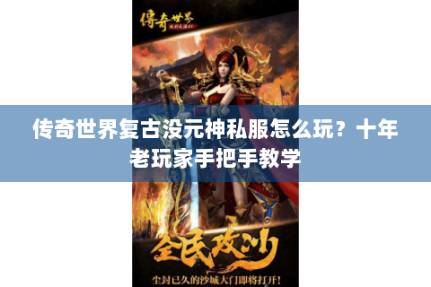 传奇世界复古没元神私服怎么玩？十年老玩家手把手教学