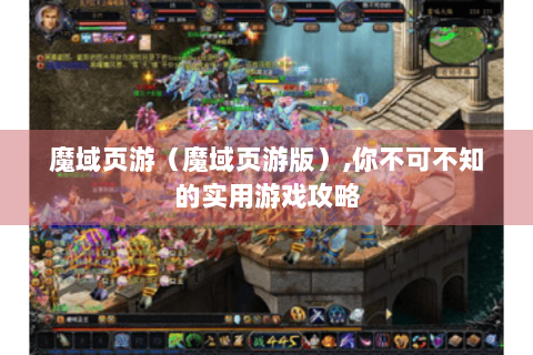 魔域页游（魔域页游版）,你不可不知的实用游戏攻略