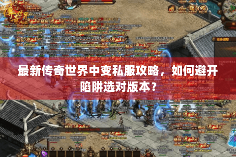 最新传奇世界中变私服攻略，如何避开陷阱选对版本？