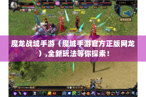 魔龙战域手游（魔域手游官方正版网龙）,全新玩法等你探索！