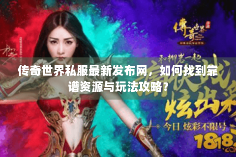 传奇世界私服最新发布网，如何找到靠谱资源与玩法攻略？