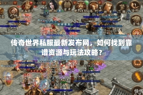 传奇世界私服最新发布网，如何找到靠谱资源与玩法攻略？